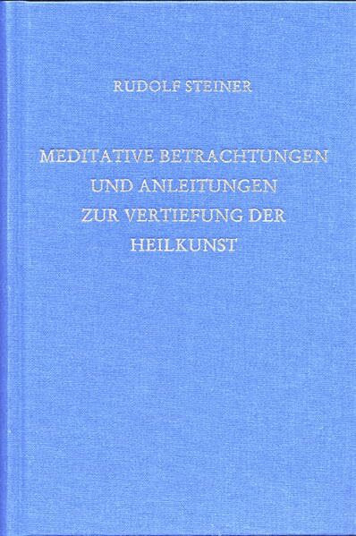 Meditative Betrachtungen und Anleitungen zur Vertiefung der Heilkunst: Dreizehn Vorträge für Ärzte und Medizinstudierende (Weihnachts- und Osterkurs), ... Gesamtausgabe: Schriften und Vorträge)