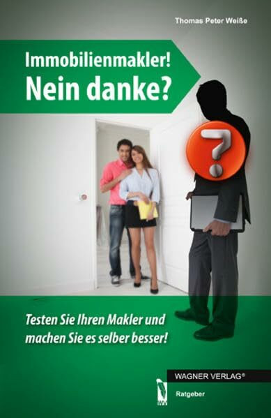 Immobilienmakler! Nein danke?: Testen Sie Ihren Makler und machen Sie es besser!