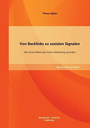 Von Backlinks zu sozialen Signalen: Wie Social Media das Online-Marketing verändert: Wie Social Media das Online-Marketing verändert. Bachelor-Arb.