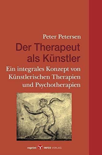 Der Therapeut als Künstler: Ein integrales Konzept von Künstlerischen Therapien und Psychotherapien: Künstlerischen Therapien und Psychotherapien-Ein integrales Konzept