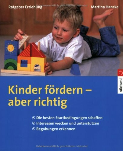 Kinder fördern - aber richtig. Die besten Startbedingungen schaffen - Interessen erkennen und unterstützen - Begabungen erkennen