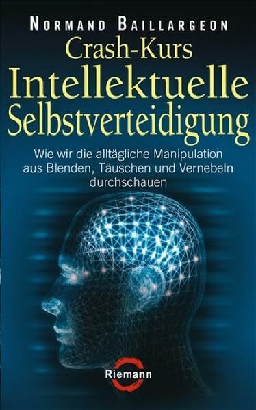Crash-Kurs Intellektuelle Selbstverteidigung: Wie wir die alltägliche Manipulation aus Blenden, Täuschen und Vernebeln durchschauen (Riemann)