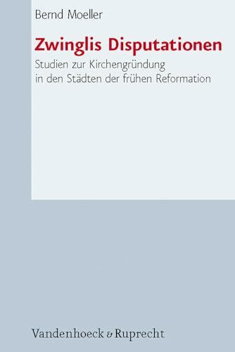 Zwinglis Disputationen: Studien zu den Anfängen der Kirchenbildung im Protestantismus: Studien zur Kirchengründung in den Städten der frühen Reformation