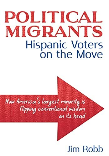 Political Migrants: Hispanic Voters on the Move-How America's Largest Minority Is Flipping Conventional Wisdom on Its Head Political Migrants: Hispanic Voters on the Move-How America's Largest Minority Is Flipping Conventional Wisdom on Its Head
