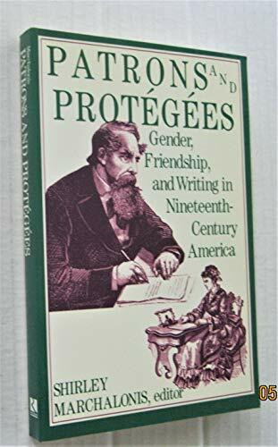 Patrons and Protegees: Gender, Friendship, and Writing in Nineteenth Century America