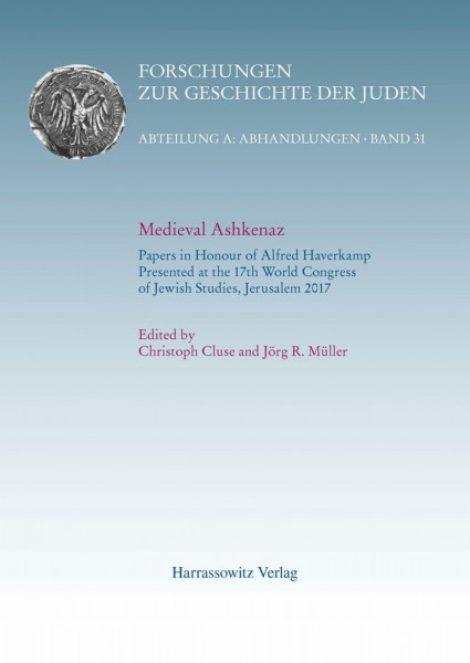 Medieval Ashkenaz: Papers in Honour of Alfred Haverkamp Presented at the 17th World Congress of Jewish Studies, Jerusalem 2017 (Forschungen zur Geschichte der Juden: Abteilung A: Abhandlungen)