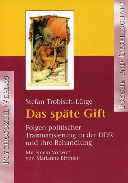 Das späte Gift: Folgen politischer Traumatisierung in der DDR und ihre Behandlung (Psyche und Gesellschaft)