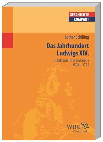 Das Jahrhundert Ludwigs XIV.: Frankreich im Grand Siècle 1598-1715 (Geschichte kompakt)