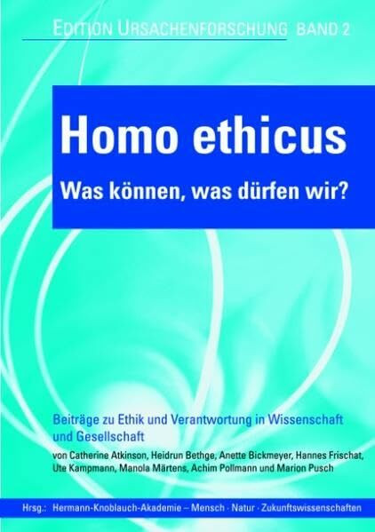 Homo ethicus - Was können, was dürfen wir?: Beiträge zu Ethik und Verantwortung in Wissenschaft und Gesellschaft