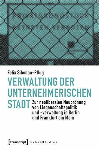 Verwaltung der unternehmerischen Stadt: Zur neoliberalen Neuordnung von Liegenschaftspolitik und -verwaltung in Berlin und Frankfurt am Main (Urban Studies)