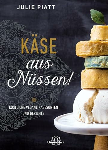 Käse aus Nüssen!: Köstliche vegane Käsesorten und Gerichte