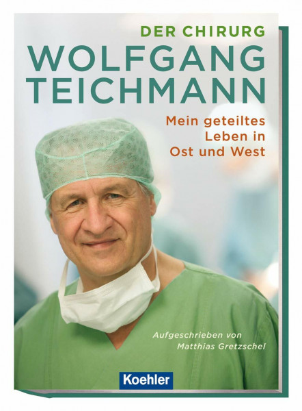 Der Chirurg Wolfgang Teichmann: Mein geteiltes Leben in Ost und West
