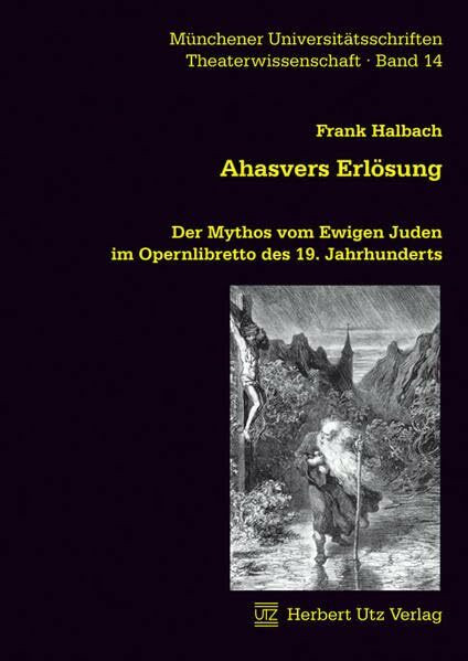 Ahasvers Erlösung: Der Mythos vom Ewigen Juden im Opernlibretto des 19. Jahrhunderts: Der Mythos vom Ewigen Juden im Opernlibretto des 19. Jahrhunderts. Diss. (Theaterwissenschaft)