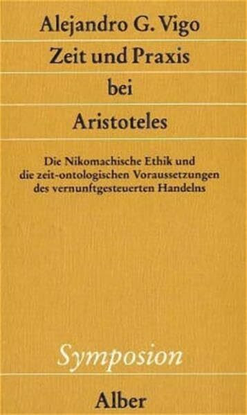 Zeit und Praxis bei Aristoteles: Die Nikomachische Ethik und die zeit-ontologischen Voraussetzungen des vernunftgesteuerten Handelns (Symposion)