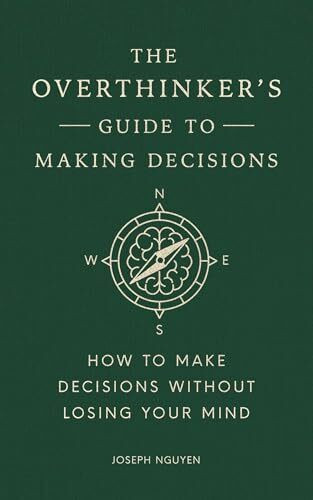 The Overthinker's Guide to Making Decisions: How to Make Decisions without Losing Your Mind (Books By Joseph Nguyen)