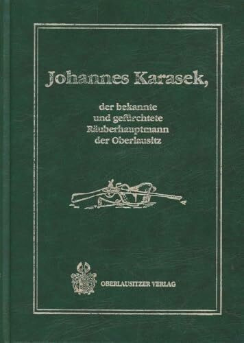 Johannes Karasek: Der bekannte und gefürchtete Räuberhauptmann der Oberlausitz