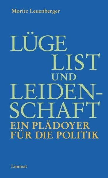 Lüge, List und Leidenschaft. Ein Plädoyer für die Politik: Unterlegt mit vierzehn Reden