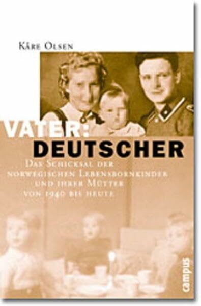 Vater: Deutscher: Das Schicksal der norwegischen Lebensbornkinder und ihrer Mütter von 1940 bis heute