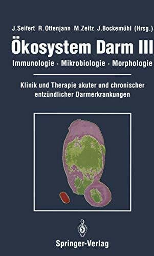 Ökosystem Darm III. Immunologie, Mikrobiologie, Morphologie.: Immunologie, Mikrobiologie, Morphologie Klinik und Therapie akuter und chronischer entzündlicher Darmerkrankungen (Okosystem Darm)