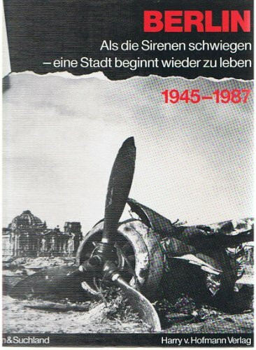 Berlin als die Sirenen schwiegen - eine Stadt beginnt wieder zu leben 1945-1987
