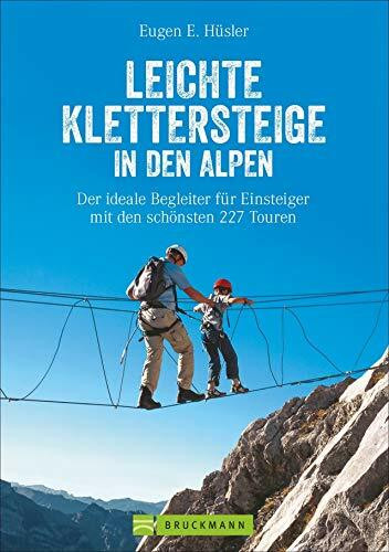 Klettersteigführer Alpen: Leichte Klettersteige in den Alpen. Die schönsten Touren in den Bayerischen Alpen, Tirol, Dolomiten, am Gardasee, Brenta und ... für Einsteiger mit den schönsten 227 Touren