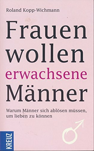 Frauen wollen erwachsene Männer: Warum Männer sich ablösen müssen, um lieben zu können