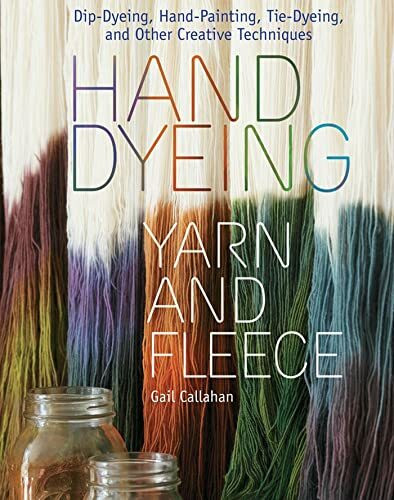 Hand Dyeing Yarn and Fleece: Custom-Color Your Favorite Fibers with Dip-Dyeing, Hand-Painting, Tie-Dyeing, and Other Creative Techniques