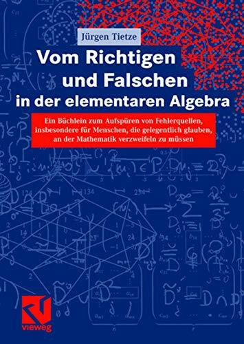 Vom Richtigen und Falschen in der elementaren Algebra: Ein Büchlein zum Aufdecken von Fehlerquellen, insbesondere für Menschen, die gelegentlich. . . ... an der Mathematik verzweifeln zu müssen