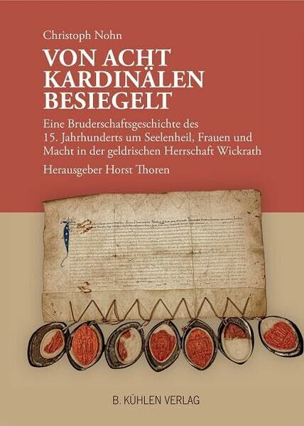 Von acht Kardinälen besiegelt: Eine Bruderschaftsgeschichte des 15. Jahrhunderts um Seelenheil, Frauen und Macht in der geldrischen Herrschaft Wickrath