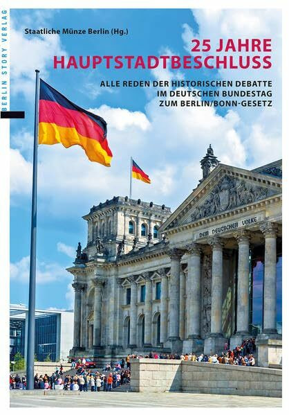 25 Jahre Hauptstadtbeschluss: Alle Reden der historischen Debatte im Deutschen Bundestag zum Berlin/Bonn-Gesetz: Alle Reden der historischen Debatte ... Hrsg.: Staatliche Münze Berlin