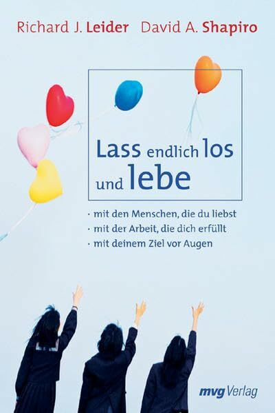 Lass endlich los und lebe: mit den Menschen, die du liebst, mit der Arbeit, die dich erfüllt, mit deinem Ziel vor Augen