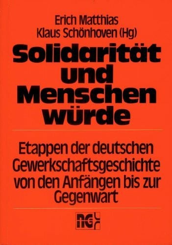 Solidarität und Menschenwürde. Etappen der deutschen Gewerkschaftsgeschichte von den Anfängen bis zur Gegenwart: Etappen deutscher Gewerkschaftsgeschichte von den Anfängen bis zur Gegenwart