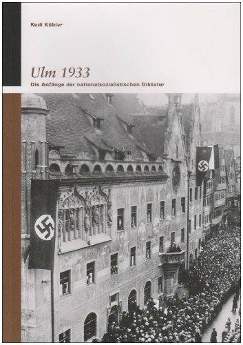 Ulm 1933: Die Anfänge der nationalsozialistischen Diktatur (Kleine Reihe des Stadtarchivs Ulm)