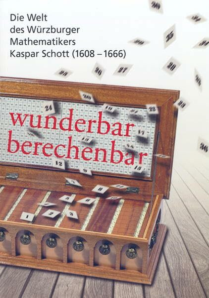 wunderbar berechenbar: Die Welt des Würzburger Mathematikers Kaspar Schott 1608-1666. Katalog zur Ausstellung in der Universitätsbibliothek Würzburg