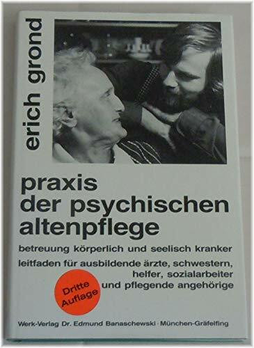 Praxis der psychischen Altenpflege. Betreuung körperlich und seelisch Kranker. Leitfaden für ausbildende Ärzte, Schwestern, Helfer, Sozialarbeiter und pflegende Angehörige