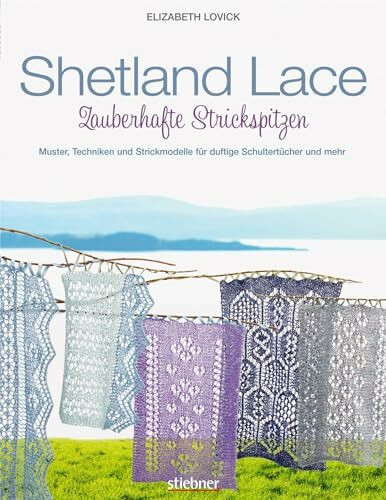 Shetland Lace - Zauberhafte Strickspitzen. Muster, Techniken und Strickmodelle für duftige Schultertücher und mehr