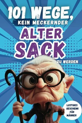 101 Wege, kein meckernder alter Sack zu werden: Das perfekte Geschenk für Männer mit Humor – voller Ironie, Witz und Überlebensstrategien (101 Anti-Mecker-Reihe)