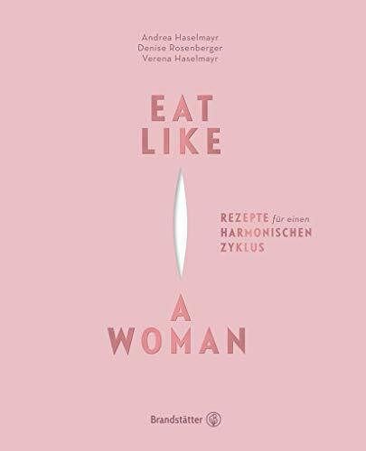 Eat like a woman - Vegane Rezepte für einen harmonischen Zyklus. Mit pflanzlicher Ernährung, Yoga-Übungen und Entspannungstechniken Menstruationsbeschwerden lindern.