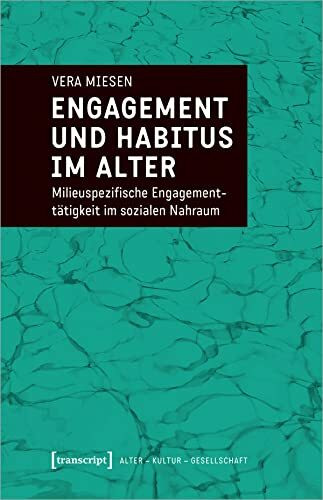 Engagement und Habitus im Alter: Milieuspezifische Engagementtätigkeit im sozialen Nahraum (Alter - Kultur - Gesellschaft)