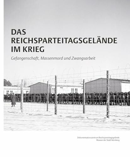 Das Reichsparteitagsgelände im Krieg: Gefangenschaft, Massenmord und Zwangsarbeit (Schriftenreihe der Museen der Stadt Nürnberg, hrsg. von Thomas ... Nürnberg: Herausgegeben von Ingrid Bierer)
