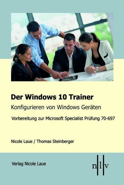 Der Windows 10 Trainer, Konfigurieren von Windows Geräten: Vorbereitung zur Microsoft Specialist Prüfung 70-697: Vorbereitung zur Microsoft Specialist ... zur Microsoft Specialist-Prüfung 70-697