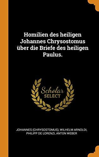 Homilien Des Heiligen Johannes Chrysostomus Über Die Briefe Des Heiligen Paulus.