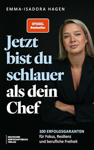 Jetzt bist du schlauer als dein Chef: 100 Erfolgsgaranten für Fokus, Resilienz und berufliche Freiheit . Impulse und Tools für Berufseinsteiger, Führungskräfte oder Wiedereinsteiger