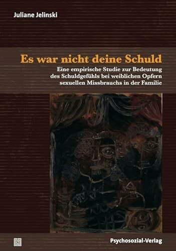 Es war nicht deine Schuld: Eine empirische Studie zur Bedeutung des Schuldgefühls bei weiblichen Opfern sexuellen Missbrauchs in der Familie (Forschung psychosozial)