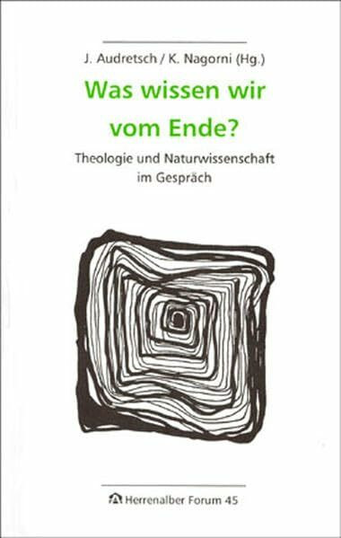 Was wissen wir vom Ende?: Theologie und Naturwissenschaft im Gespräch (Herrenalber Forum)