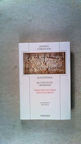 De utilitate credendi = Über den Nutzen des Glaubens: Latein.-Dtsch. Übers. u. eingel. v. Andreas Hoffmann (Fontes Christiani. 1. Folge: Zweisprachige ... Quellentexte aus Altertum und Mittelalter)