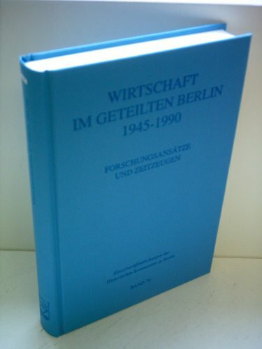 Wirtschaft im geteilten Berlin: 1945 - 1990 ; Forschungsansätze und Zeitzeugen (Einzelveröffentlichungen der Historischen Kommission zu Berlin, Band 76)