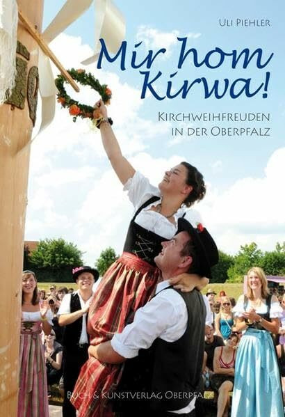 Mir hom Kirwa: Kirchweihfreuden in der Oberpfalz
