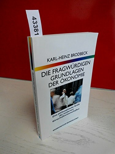 Die fragwürdigen Grundlagen der Ökonomie: Eine philosophische Kritik der modernen Wirtschaftswissenschaften