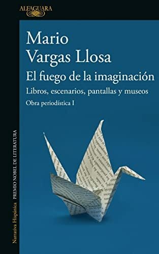 El fuego de la imaginación / The Fire of Imagination: Libros, escenarios, pantallas y museos / The Contemplation of Art, Theater, and Cinema (Obra periodistica, 1)